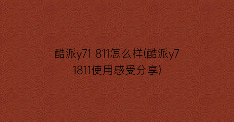 酷派y71811怎么样(酷派y71811使用感受分享)